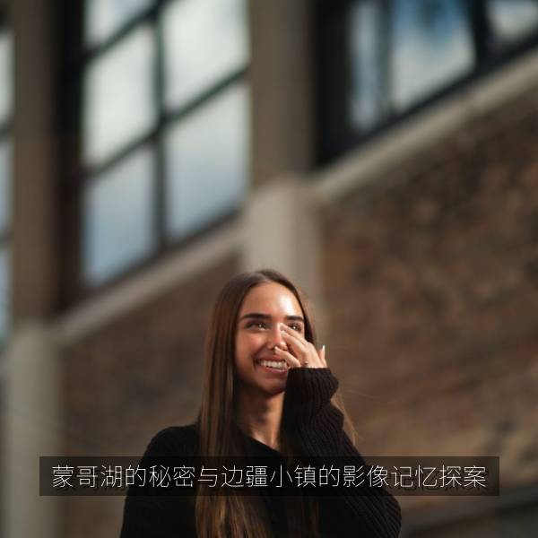 蒙哥湖的秘密与边疆小镇的影像记忆探案